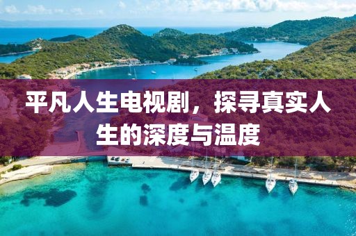 平凡人生電視劇，探尋真實(shí)人生的深度與溫度