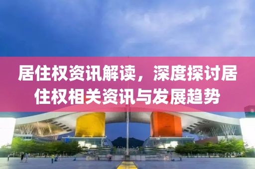 居住權資訊解讀，深度探討居住權相關資訊與發(fā)展趨勢