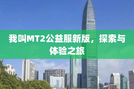 我叫MT2公益服新版，探索與體驗(yàn)之旅