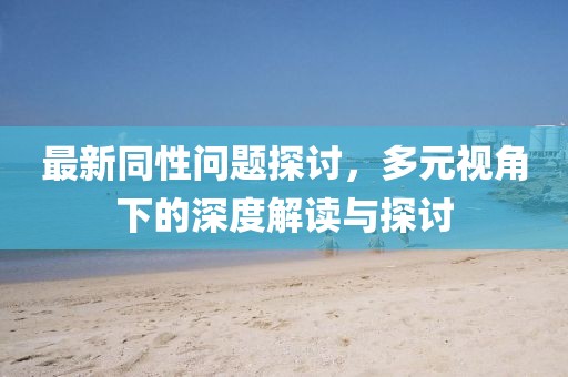 最新同性問題探討，多元視角下的深度解讀與探討