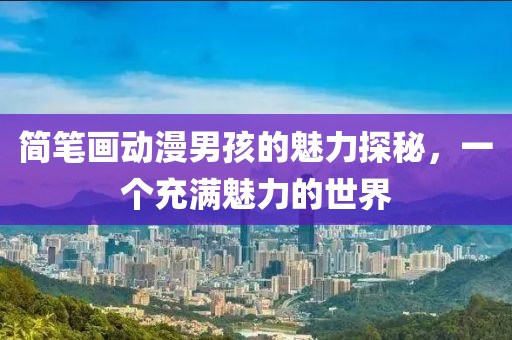 簡筆畫動漫男孩的魅力探秘，一個充滿魅力的世界