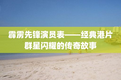 霹靂先鋒演員表——經(jīng)典港片群星閃耀的傳奇故事