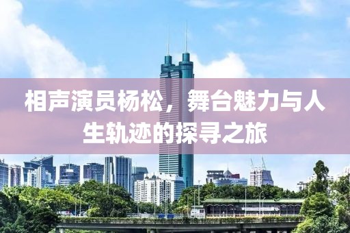 相聲演員楊松，舞臺魅力與人生軌跡的探尋之旅
