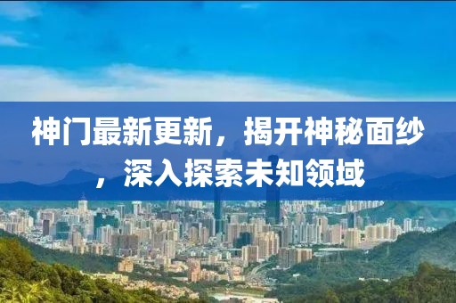神門最新更新，揭開神秘面紗，深入探索未知領(lǐng)域