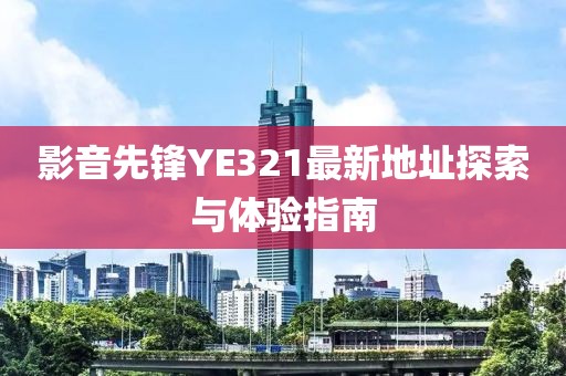 影音先鋒YE321最新地址探索與體驗(yàn)指南
