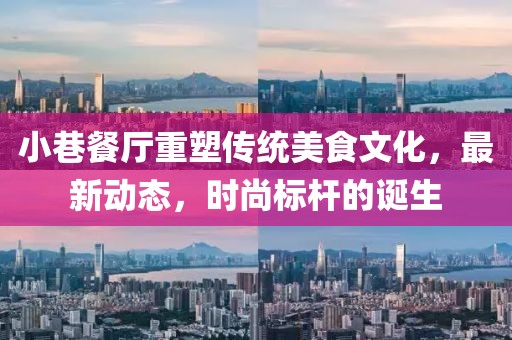 小巷餐廳重塑傳統(tǒng)美食文化，最新動態(tài)，時尚標(biāo)桿的誕生
