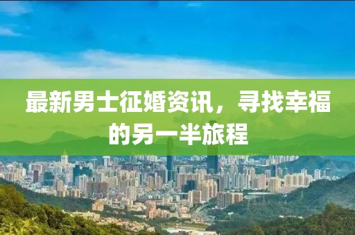 最新男士征婚資訊，尋找幸福的另一半旅程