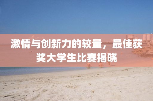 激情與創(chuàng)新力的較量，最佳獲獎(jiǎng)大學(xué)生比賽揭曉