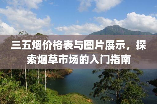 三五煙價(jià)格表與圖片展示，探索煙草市場(chǎng)的入門(mén)指南