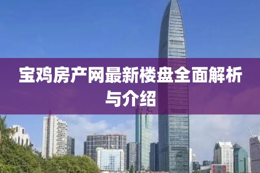 寶雞房產網(wǎng)最新樓盤全面解析與介紹