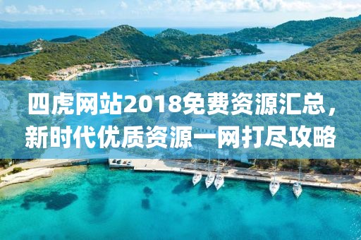 四虎網(wǎng)站2018免費資源匯總，新時代優(yōu)質(zhì)資源一網(wǎng)打盡攻略