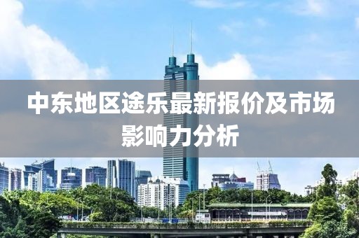 中東地區(qū)途樂最新報(bào)價(jià)及市場影響力分析