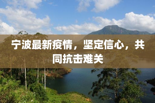 寧波最新疫情，堅(jiān)定信心，共同抗擊難關(guān)