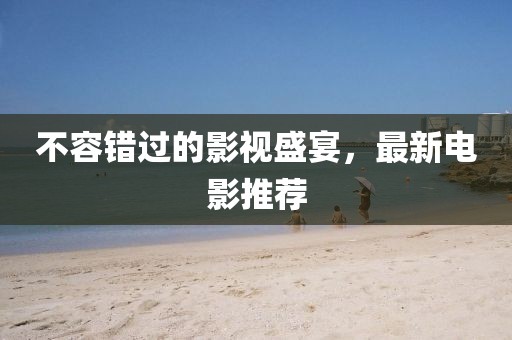 不容錯過的影視盛宴，最新電影推薦