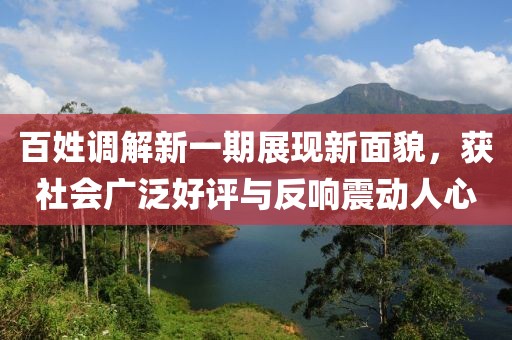 百姓調(diào)解新一期展現(xiàn)新面貌，獲社會廣泛好評與反響震動人心