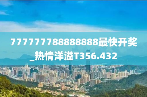 777777788888888最快開獎_熱情洋溢T356.432