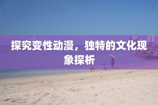 探究變性動(dòng)漫，獨(dú)特的文化現(xiàn)象探析