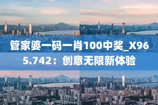 管家婆一碼一肖100中獎_X965.742：創(chuàng)意無限新體驗(yàn)