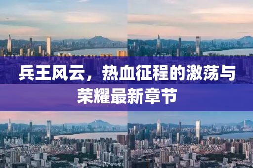 兵王風(fēng)云，熱血征程的激蕩與榮耀最新章節(jié)