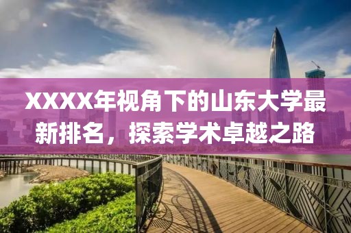 XXXX年視角下的山東大學(xué)最新排名，探索學(xué)術(shù)卓越之路