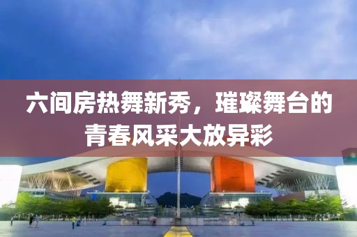 六間房熱舞新秀，璀璨舞臺(tái)的青春風(fēng)采大放異彩