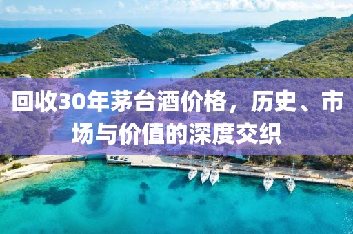 回收30年茅臺酒價格，歷史、市場與價值的深度交織