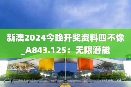 新澳2024今晚開獎資料四不像_A843.125：無限潛能