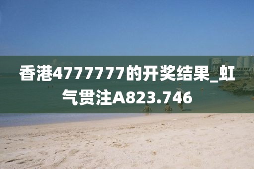 香港4777777的開獎結果_虹氣貫注A823.746