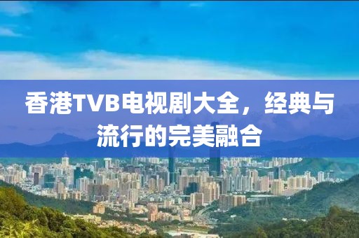 香港TVB電視劇大全，經(jīng)典與流行的完美融合