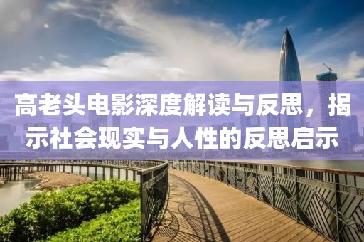 高老頭電影深度解讀與反思，揭示社會現(xiàn)實與人性的反思啟示