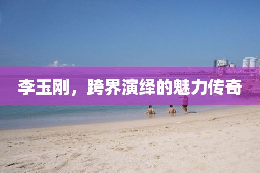 李玉剛，跨界演繹的魅力傳奇