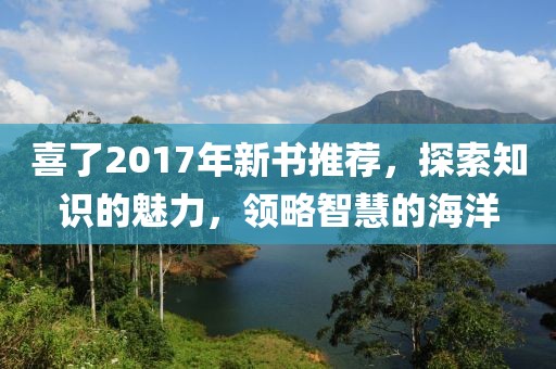 喜了2017年新書推薦，探索知識的魅力，領(lǐng)略智慧的海洋
