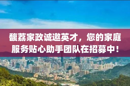 馥荔家政誠邀英才，您的家庭服務(wù)貼心助手團隊在招募中！