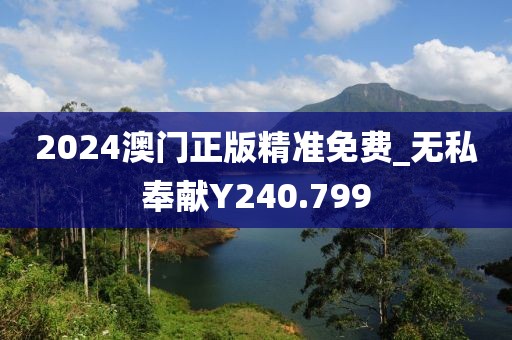 2024澳門正版精準(zhǔn)免費(fèi)_無私奉獻(xiàn)Y240.799