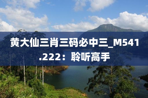 黃大仙三肖三碼必中三_M541.222：聆聽高手