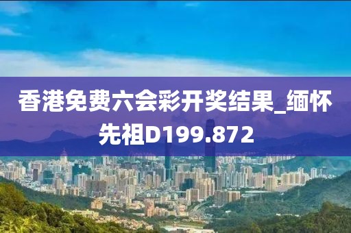 香港免費(fèi)六會(huì)彩開獎(jiǎng)結(jié)果_緬懷先祖D199.872