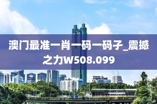 澳門最準(zhǔn)一肖一碼一碼孑_震撼之力W508.099