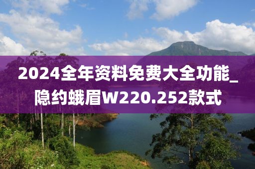 2024全年資料免費(fèi)大全功能_隱約蛾眉W220.252款式
