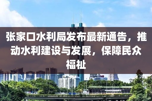張家口水利局發(fā)布最新通告，推動(dòng)水利建設(shè)與發(fā)展，保障民眾福祉