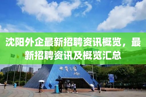 沈陽外企最新招聘資訊概覽，最新招聘資訊及概覽匯總
