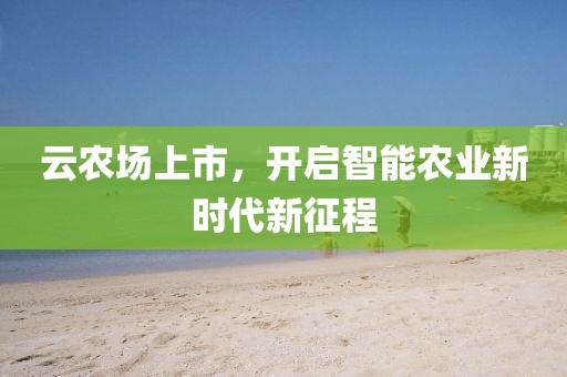 云農(nóng)場上市，開啟智能農(nóng)業(yè)新時(shí)代新征程