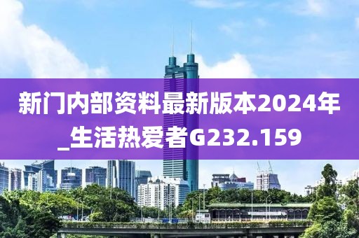 新門內(nèi)部資料最新版本2024年_生活熱愛者G232.159