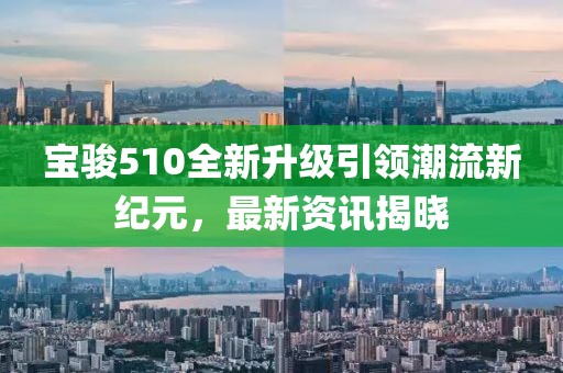 寶駿510全新升級(jí)引領(lǐng)潮流新紀(jì)元，最新資訊揭曉
