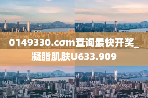 0149330.cσm查詢最快開獎_凝脂肌膚U633.909