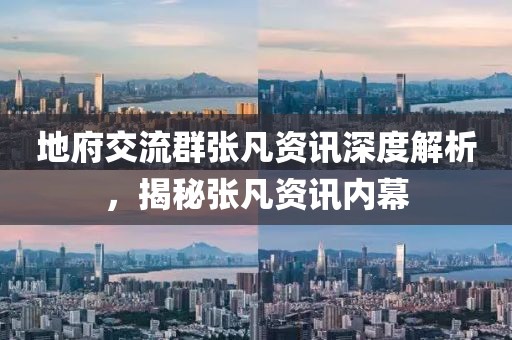 地府交流群張凡資訊深度解析，揭秘張凡資訊內(nèi)幕