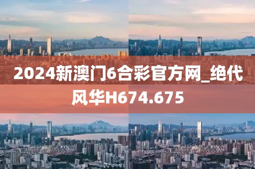 2024新澳門6合彩官方網(wǎng)_絕代風(fēng)華H674.675