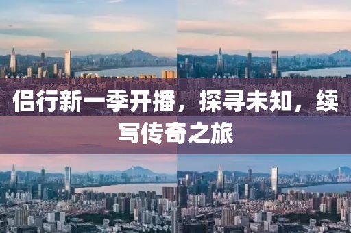 侶行新一季開播，探尋未知，續(xù)寫傳奇之旅