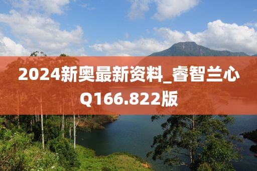 2024新奧最新資料_睿智蘭心Q166.822版
