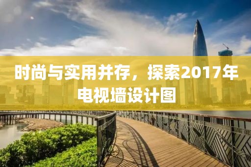 時(shí)尚與實(shí)用并存，探索2017年電視墻設(shè)計(jì)圖