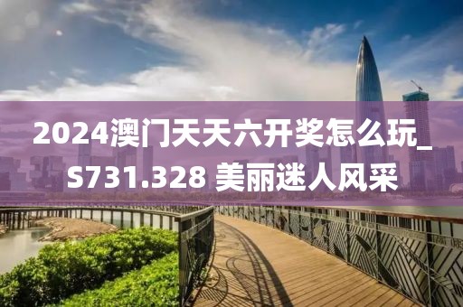 2024澳門天天六開獎(jiǎng)怎么玩_S731.328 美麗迷人風(fēng)采
